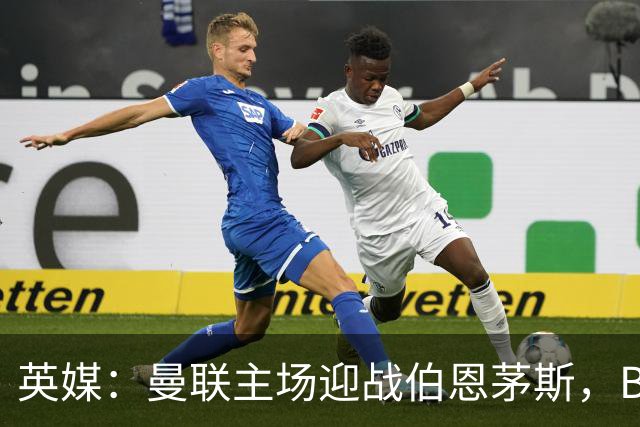 英媒：曼联主场迎战伯恩茅斯，B费将首发迎来自我救赎战